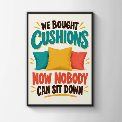 Funny Cushion Quote Print, We Bought Cushions Nobody Can Sit Down, Humour Wall Art