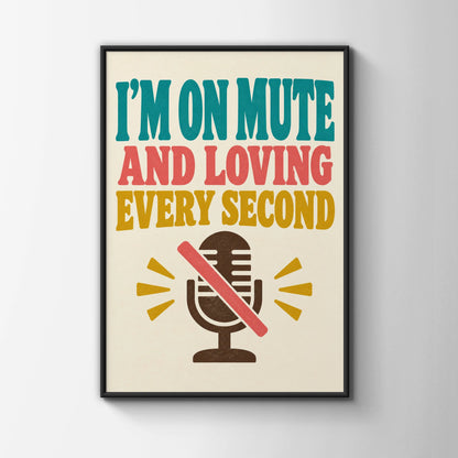 I'm On Mute And Loving Every Second Poster, Funny Office Work From Home Wall Art